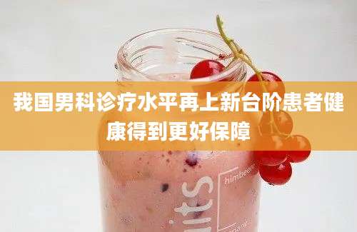 我国男科诊疗水平再上新台阶患者健康得到更好保障