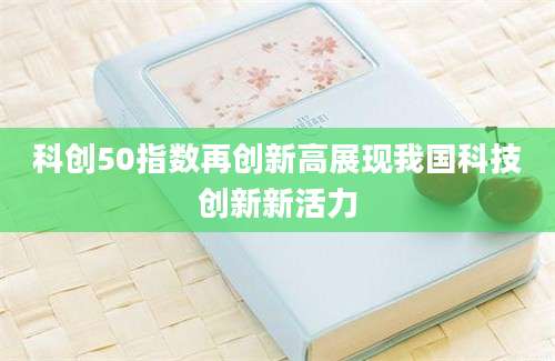 科创50指数再创新高展现我国科技创新新活力
