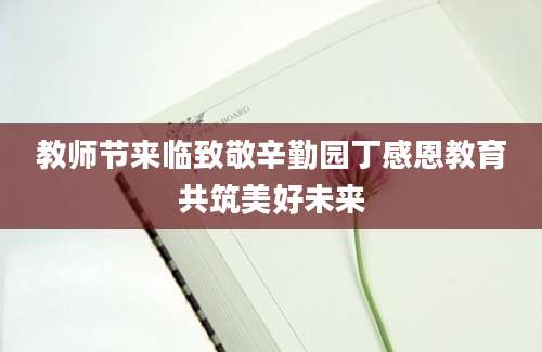 教师节来临致敬辛勤园丁感恩教育共筑美好未来