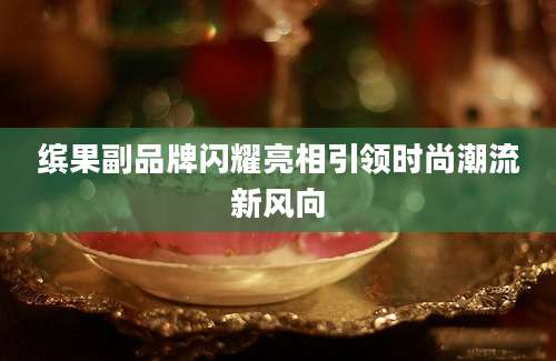 缤果副品牌闪耀亮相引领时尚潮流新风向