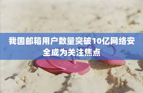 我国邮箱用户数量突破10亿网络安全成为关注焦点