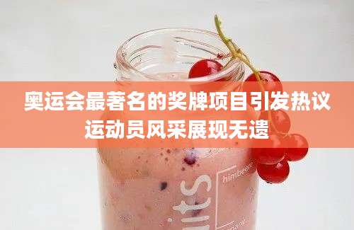 奥运会最著名的奖牌项目引发热议运动员风采展现无遗