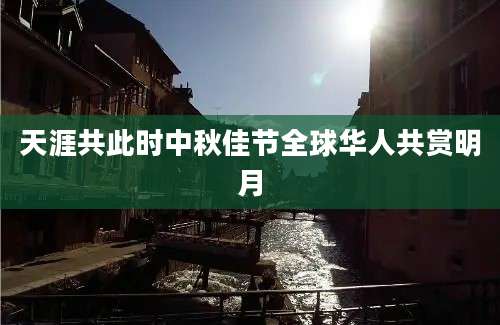 天涯共此时中秋佳节全球华人共赏明月