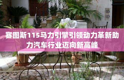 赛图斯115马力引擎引领动力革新助力汽车行业迈向新高峰