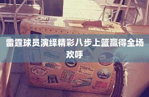 雷霆球员演绎精彩八步上篮赢得全场欢呼