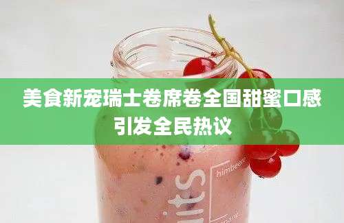 美食新宠瑞士卷席卷全国甜蜜口感引发全民热议