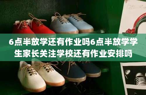 6点半放学还有作业吗6点半放学学生家长关注学校还有作业安排吗