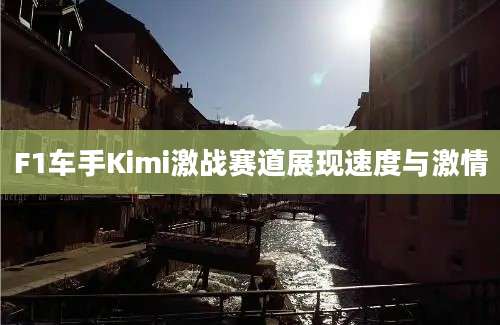 F1车手Kimi激战赛道展现速度与激情