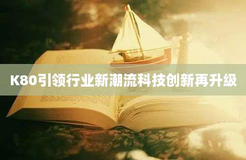 K80引领行业新潮流科技创新再升级