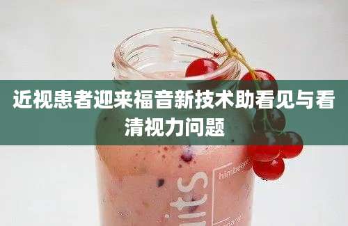 近视患者迎来福音新技术助看见与看清视力问题