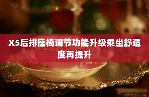 X5后排座椅调节功能升级乘坐舒适度再提升