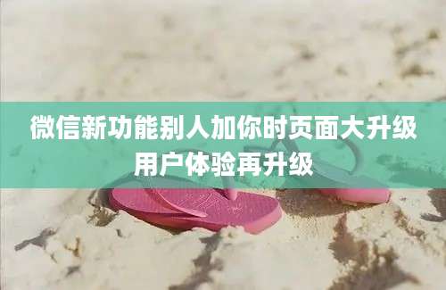 微信新功能别人加你时页面大升级用户体验再升级