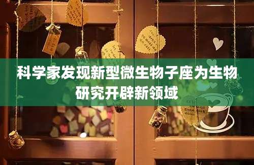 科学家发现新型微生物子座为生物研究开辟新领域