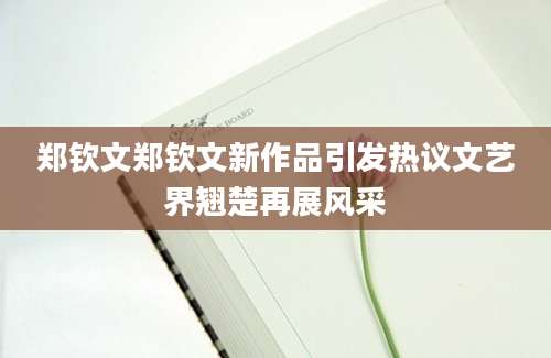 郑钦文郑钦文新作品引发热议文艺界翘楚再展风采