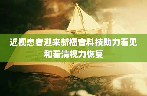 近视患者迎来新福音科技助力看见和看清视力恢复