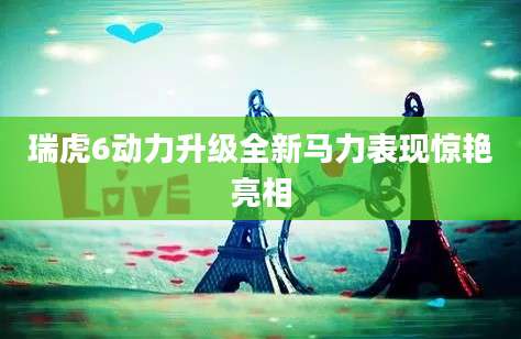 瑞虎6动力升级全新马力表现惊艳亮相