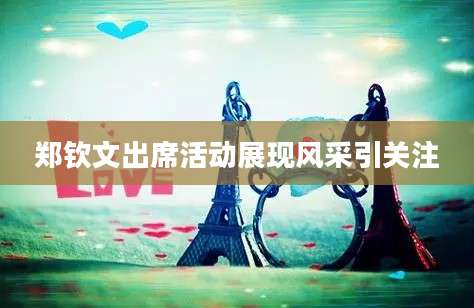 郑钦文出席活动展现风采引关注