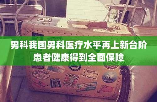 男科我国男科医疗水平再上新台阶患者健康得到全面保障