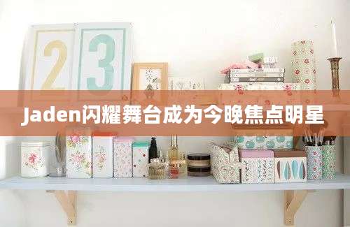 Jaden闪耀舞台成为今晚焦点明星