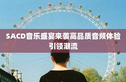 SACD音乐盛宴来袭高品质音频体验引领潮流