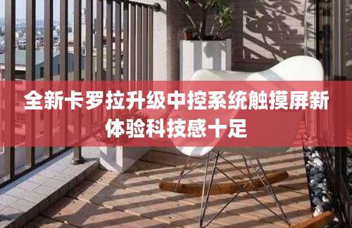 全新卡罗拉升级中控系统触摸屏新体验科技感十足