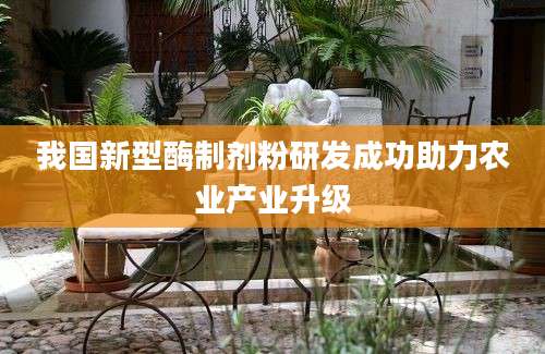 我国新型酶制剂粉研发成功助力农业产业升级