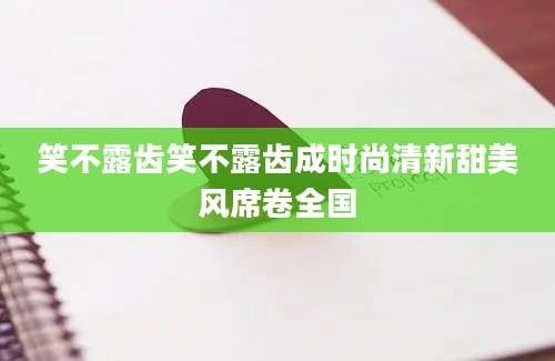 笑不露齿笑不露齿成时尚清新甜美风席卷全国