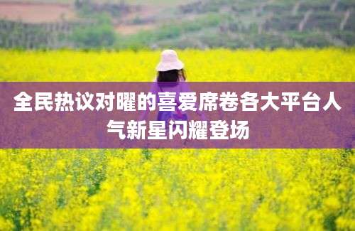 全民热议对曜的喜爱席卷各大平台人气新星闪耀登场