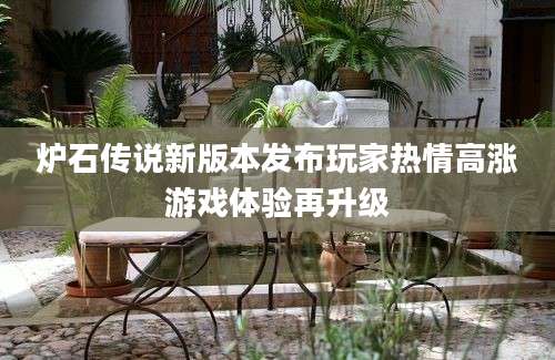 炉石传说新版本发布玩家热情高涨游戏体验再升级