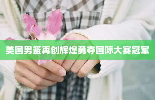 美国男篮再创辉煌勇夺国际大赛冠军