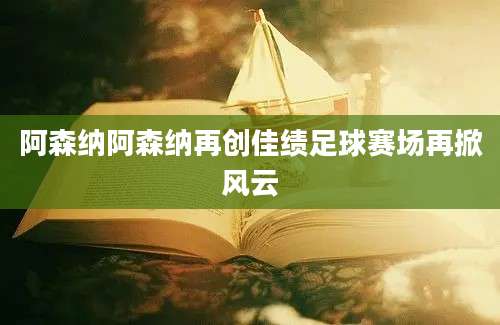 阿森纳阿森纳再创佳绩足球赛场再掀风云