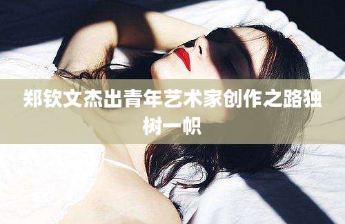 郑钦文杰出青年艺术家创作之路独树一帜