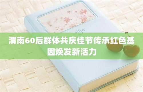 渭南60后群体共庆佳节传承红色基因焕发新活力