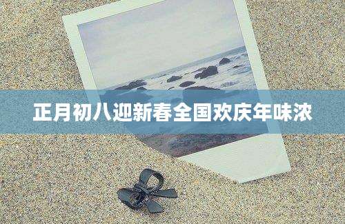 正月初八迎新春全国欢庆年味浓