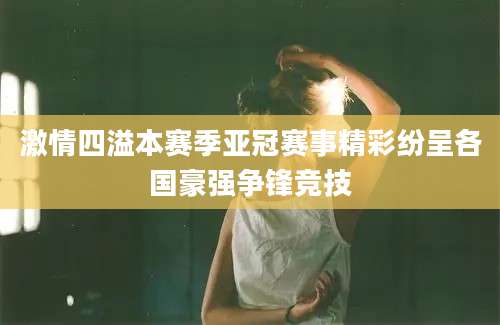 激情四溢本赛季亚冠赛事精彩纷呈各国豪强争锋竞技
