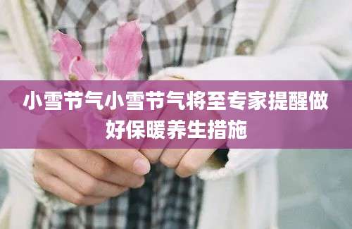 小雪节气小雪节气将至专家提醒做好保暖养生措施