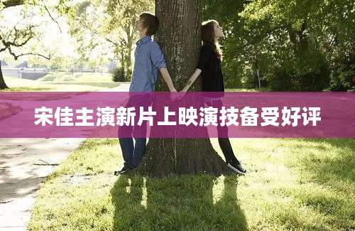 宋佳主演新片上映演技备受好评