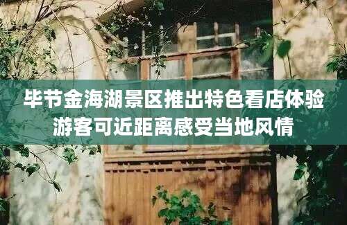 毕节金海湖景区推出特色看店体验游客可近距离感受当地风情