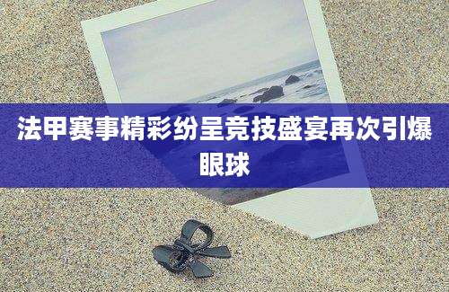 法甲赛事精彩纷呈竞技盛宴再次引爆眼球