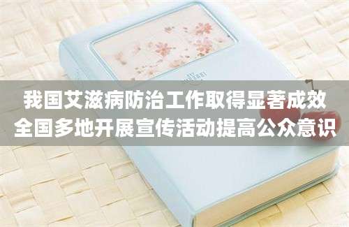我国艾滋病防治工作取得显著成效全国多地开展宣传活动提高公众意识