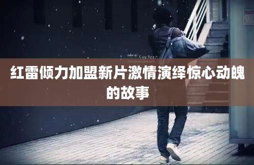 红雷倾力加盟新片激情演绎惊心动魄的故事