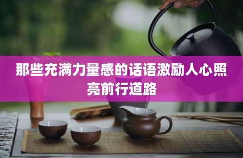 那些充满力量感的话语激励人心照亮前行道路