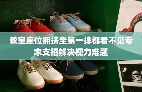 教室座位拥挤坐第一排都看不见专家支招解决视力难题