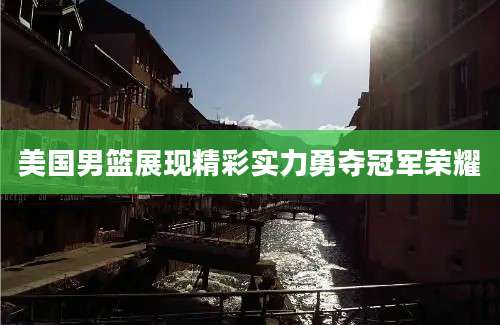 美国男篮展现精彩实力勇夺冠军荣耀