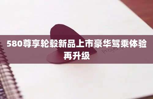 580尊享轮毂新品上市豪华驾乘体验再升级