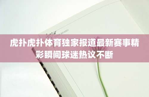 虎扑虎扑体育独家报道最新赛事精彩瞬间球迷热议不断