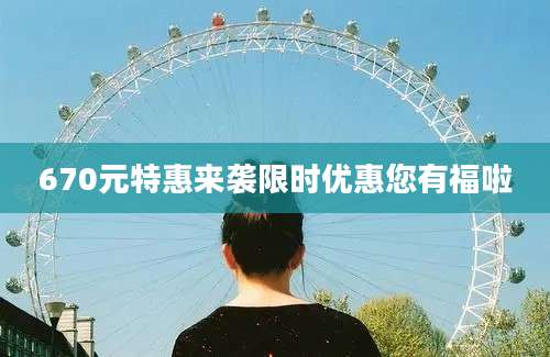 670元特惠来袭限时优惠您有福啦