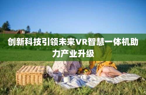 创新科技引领未来VR智慧一体机助力产业升级