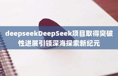 deepseekDeepSeek项目取得突破性进展引领深海探索新纪元