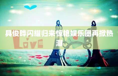 具俊晔闪耀归来惊艳娱乐圈再掀热潮
